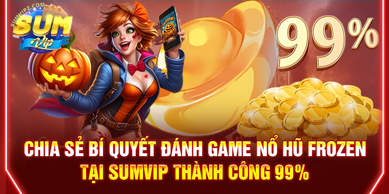 Chia sẻ bí quyết đánh game nổ hũ Frozen tại Sumvip thành công 99%