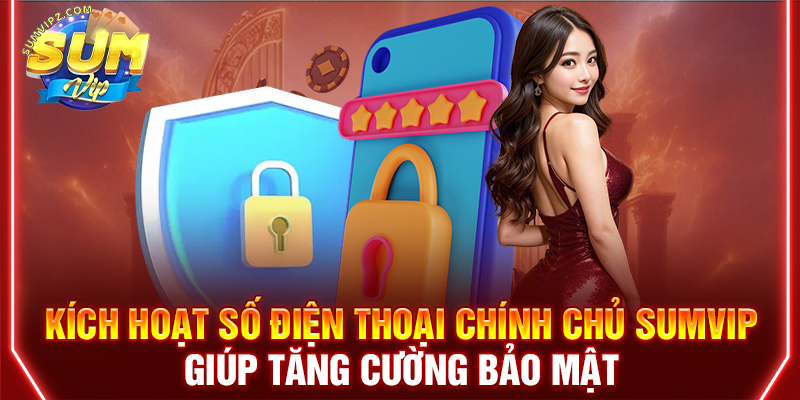 Kích hoạt số điện thoại chính chủ Sumvip giúp tăng cường bảo mật