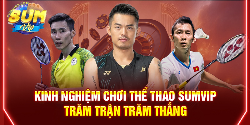 Kinh nghiệm chơi Thể Thao Sumvip trăm trận trăm thắng