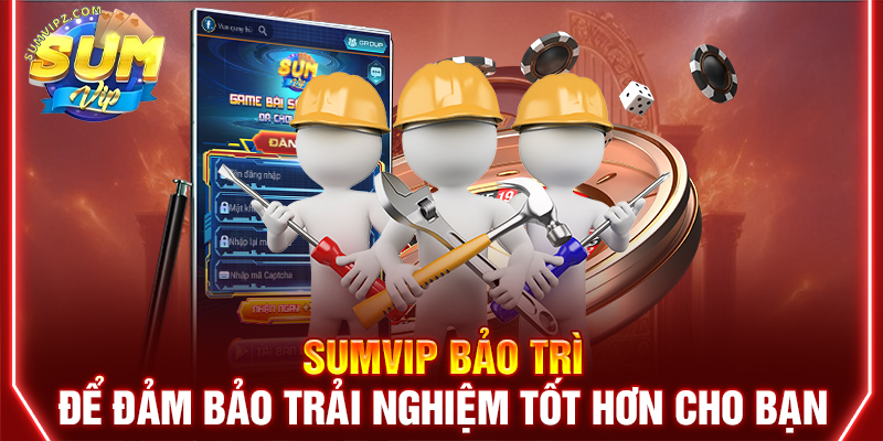 Sumvip bảo trì để đảm bảo trải nghiệm tốt hơn cho bạn